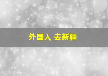 外国人 去新疆